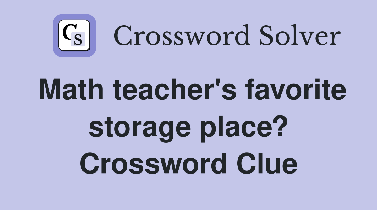 Math teacher's favorite storage place? Crossword Clue