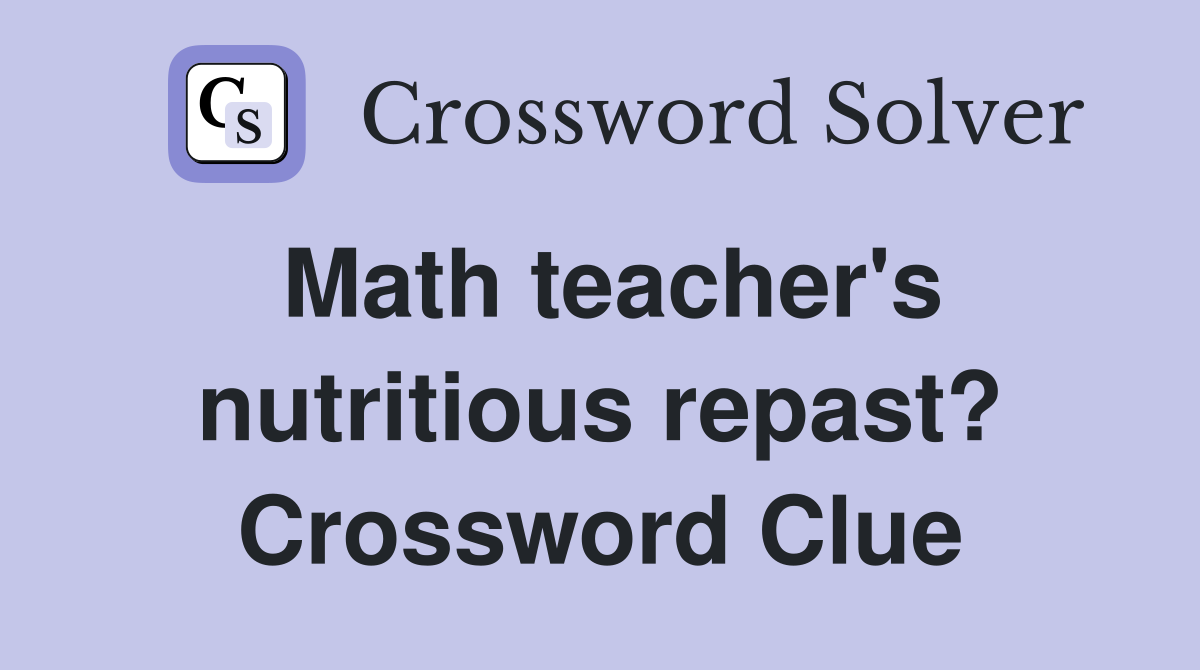 Math teacher's nutritious repast? Crossword Clue