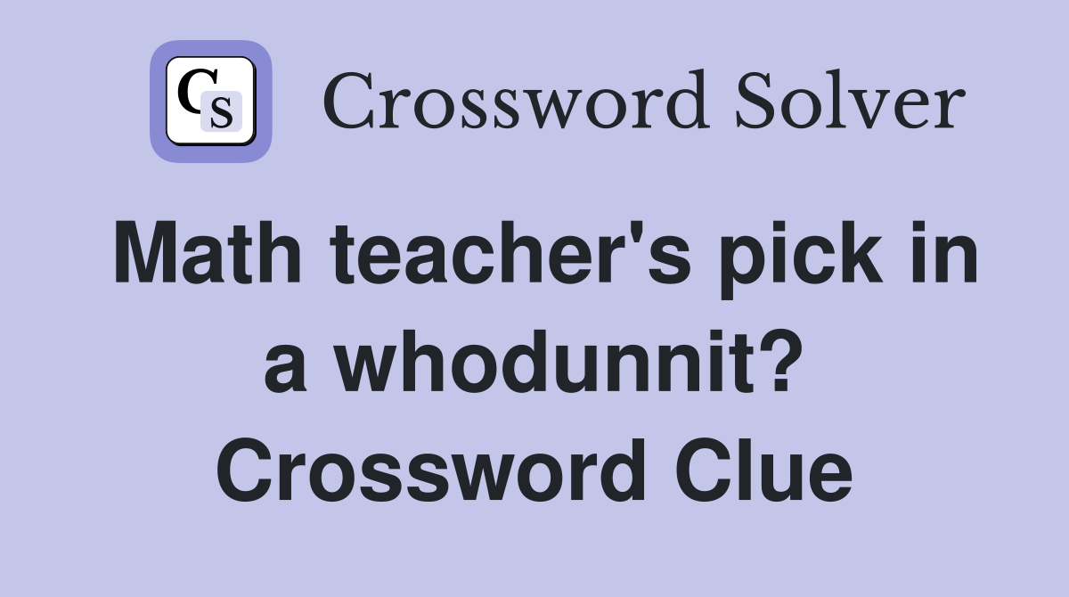 Math teacher's pick in a whodunnit? Crossword Clue