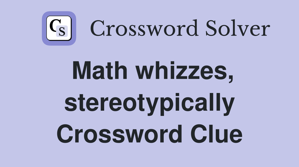 Math whizzes, stereotypically Crossword Clue
