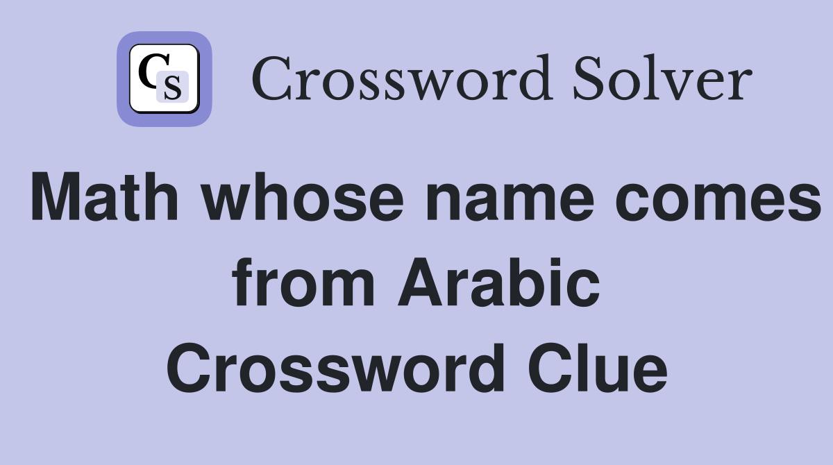 Math whose name comes from Arabic Crossword Clue