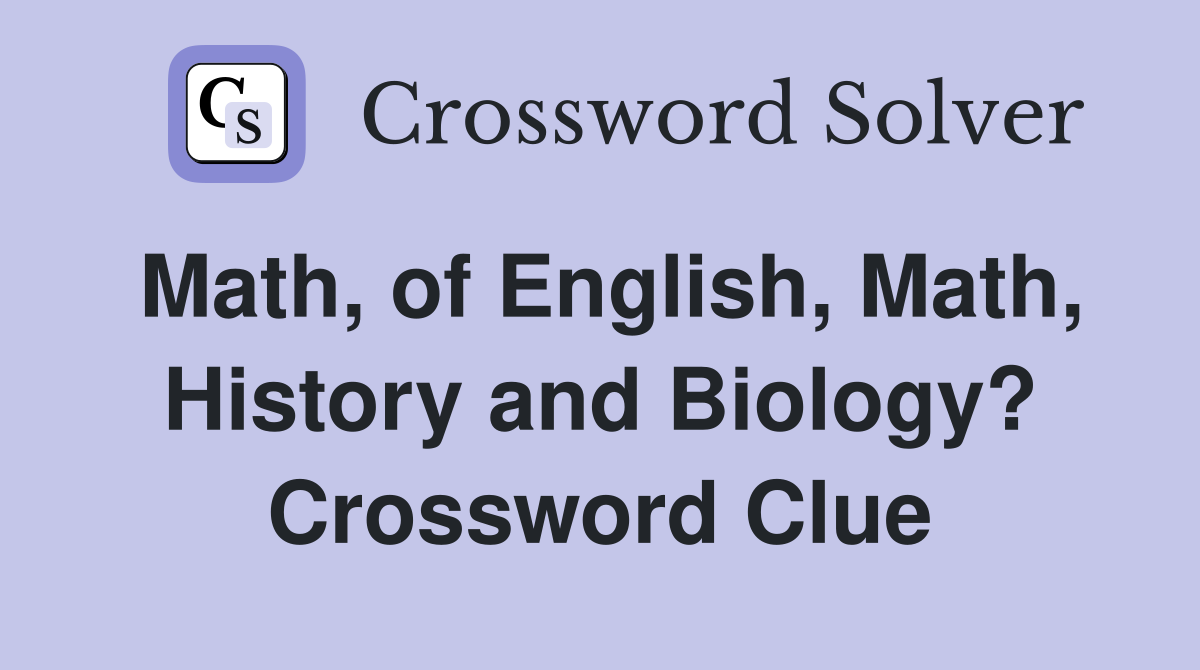 Math, of English, Math, History and Biology? Crossword Clue