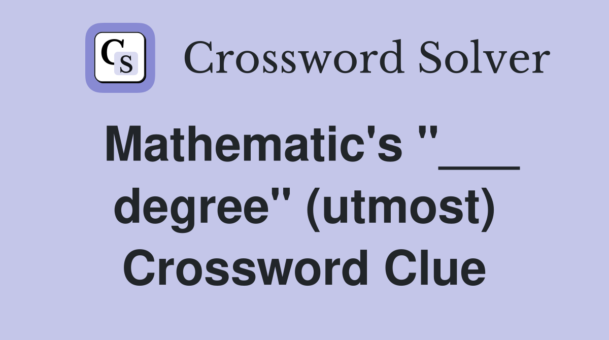 Mathematic's "___ degree" (utmost) Crossword Clue