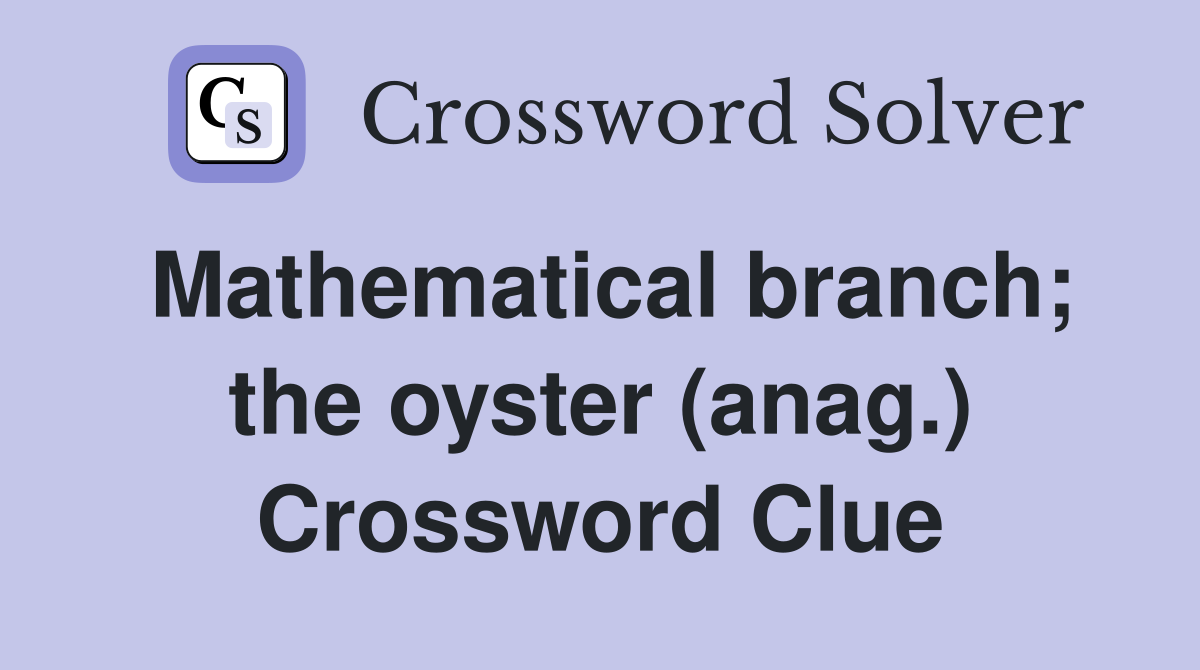 Mathematical branch; the oyster (anag.) Crossword Clue