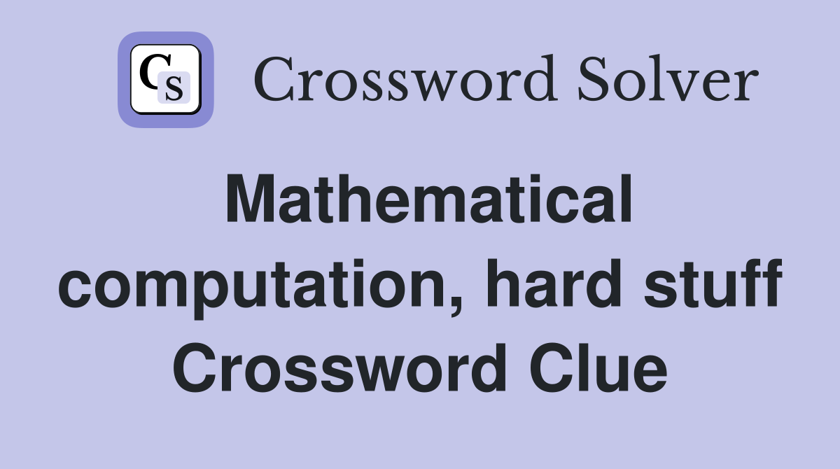 Mathematical computation, hard stuff Crossword Clue