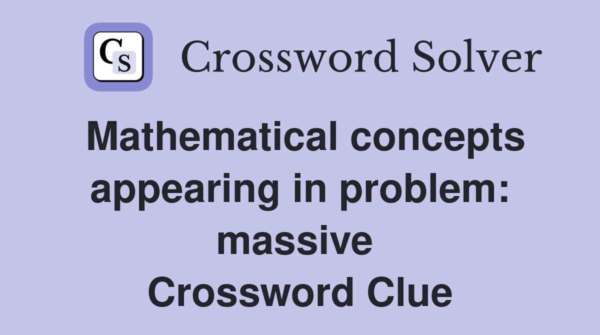Mathematical concepts appearing in problem: massive  Crossword Clue