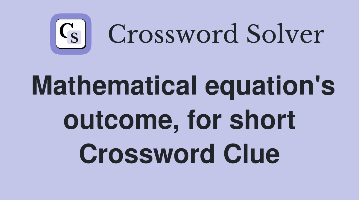 Mathematical equation's outcome, for short Crossword Clue