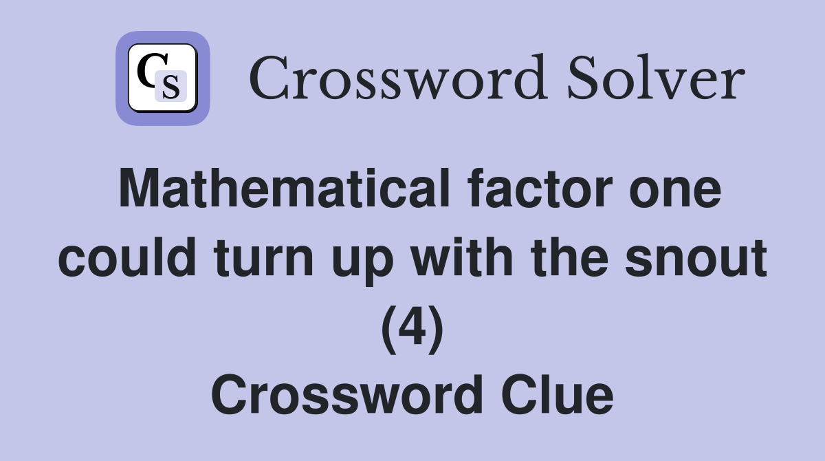 Mathematical factor one could turn up with the snout (4) Crossword Clue