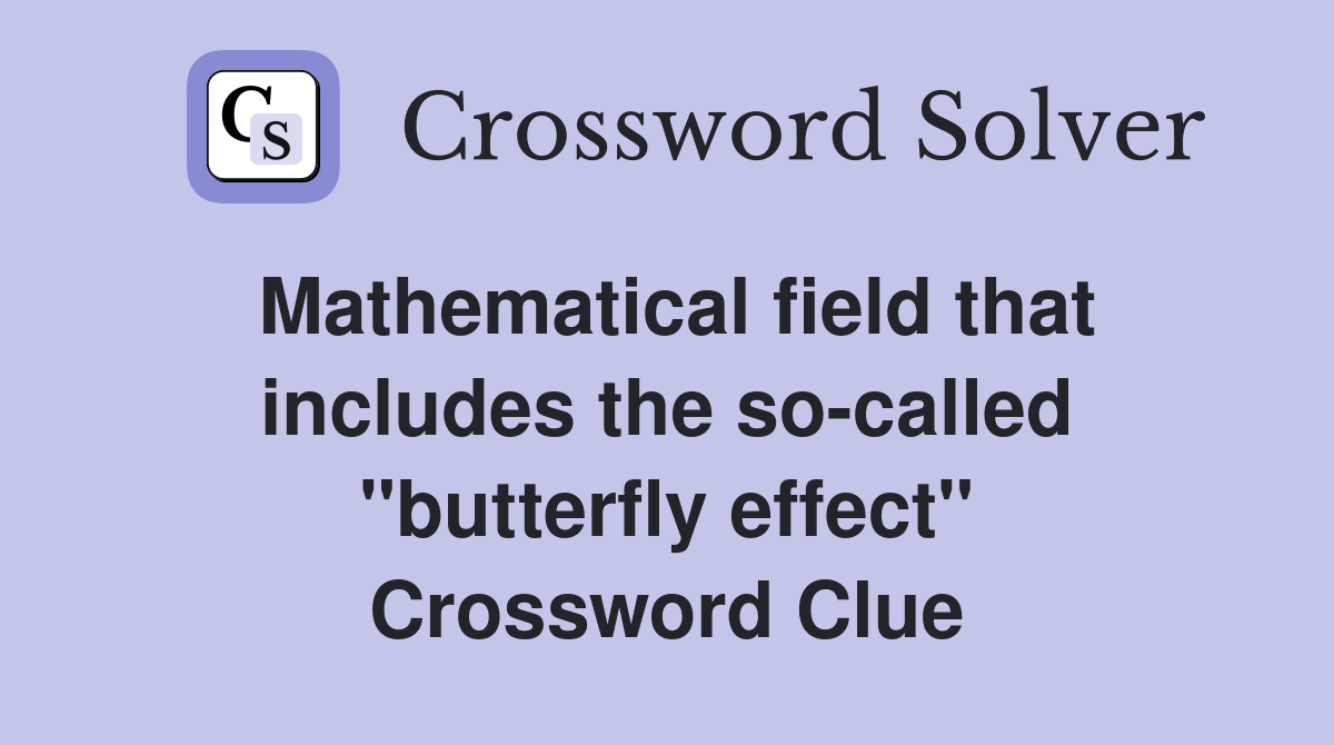 Mathematical field that includes the so-called "butterfly effect" Crossword Clue