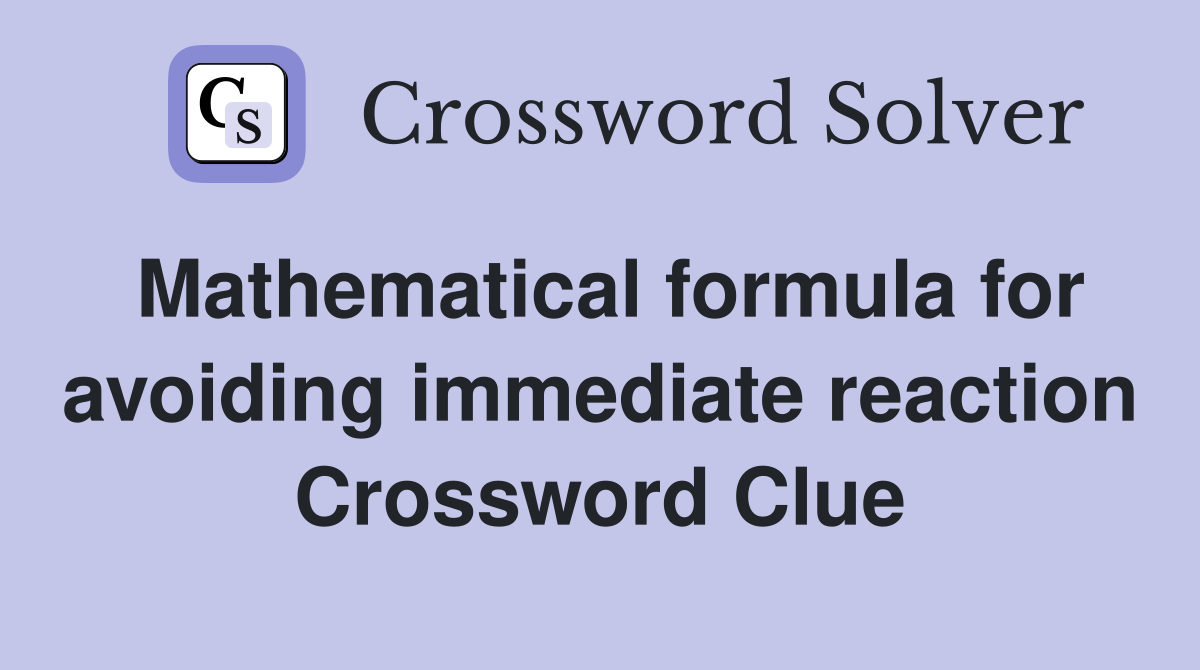 Mathematical formula for avoiding immediate reaction Crossword Clue