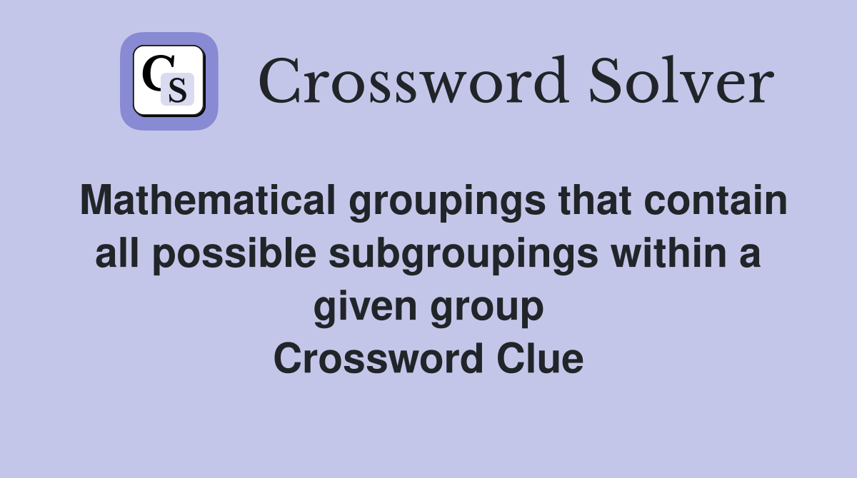 Mathematical groupings that contain all possible subgroupings within a given group Crossword Clue