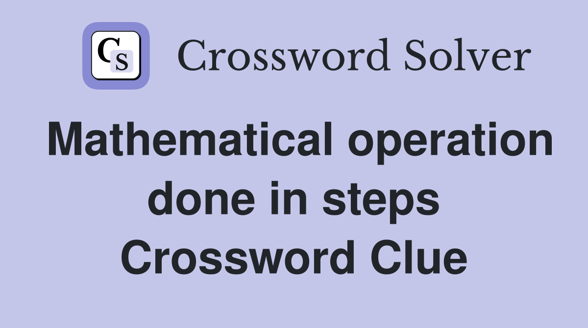 Mathematical operation done in steps Crossword Clue