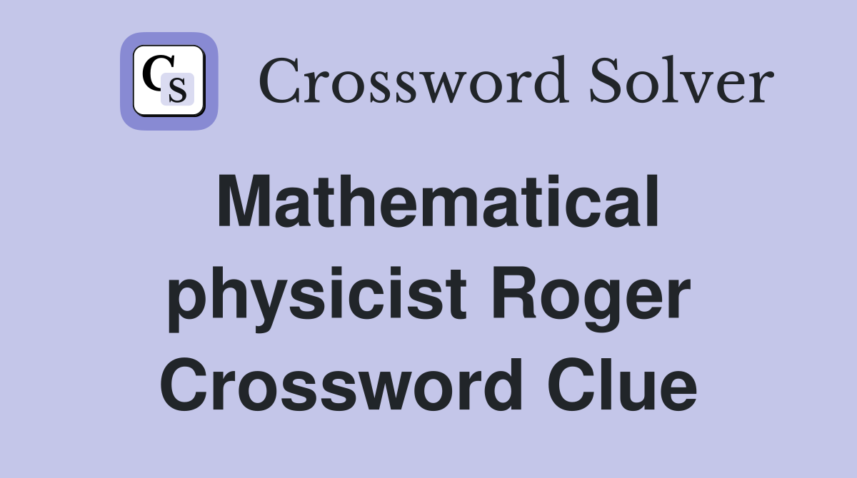 Mathematical physicist Roger Crossword Clue
