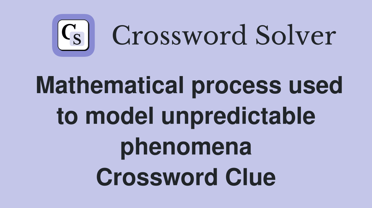 Mathematical process used to model unpredictable phenomena Crossword Clue