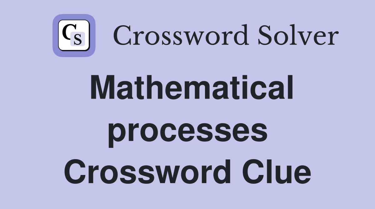 Mathematical processes Crossword Clue