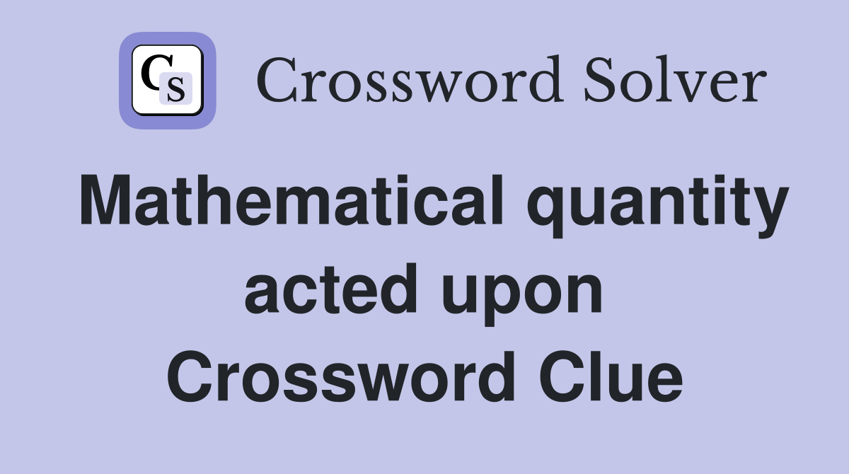 Mathematical quantity acted upon Crossword Clue