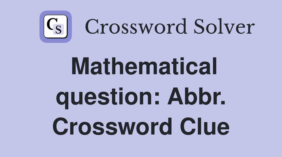 Mathematical question: Abbr. Crossword Clue