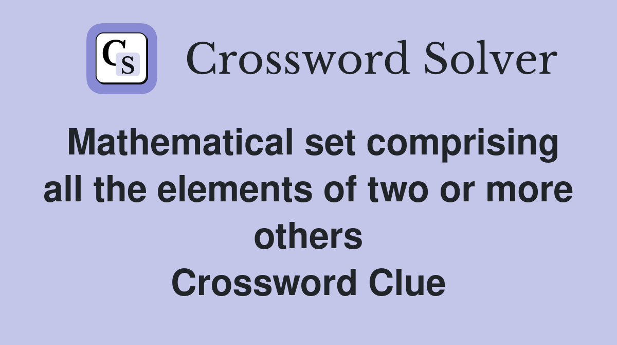 Mathematical set comprising all the elements of two or more others Crossword Clue