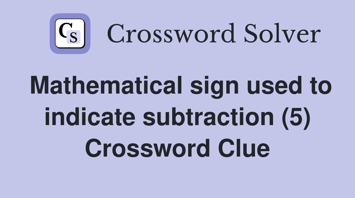 Mathematical sign used to indicate subtraction (5) Crossword Clue