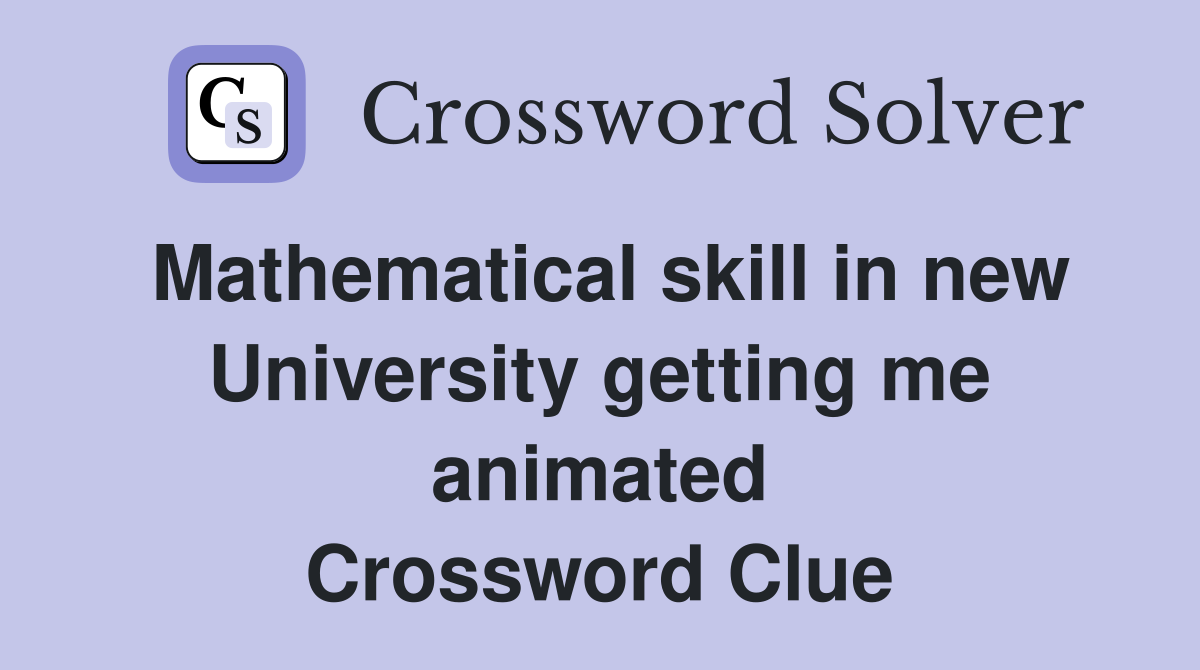 Mathematical skill in new University getting me animated Crossword Clue