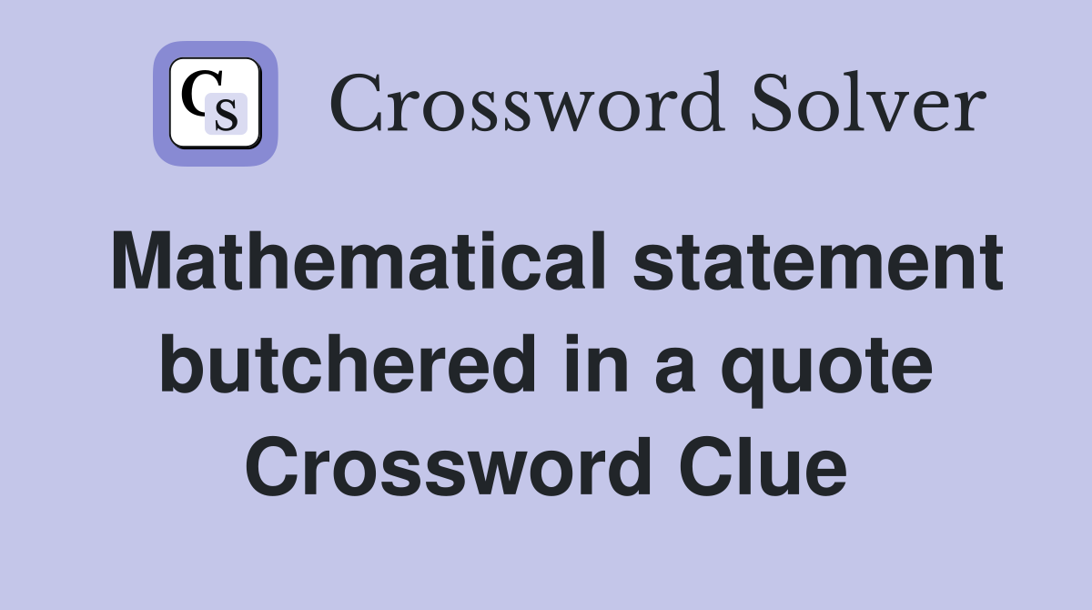 Mathematical statement butchered in a quote Crossword Clue