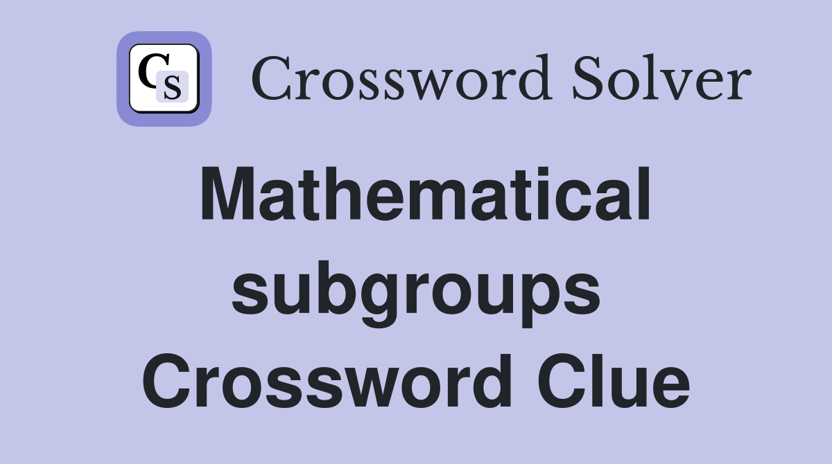 Mathematical subgroups Crossword Clue
