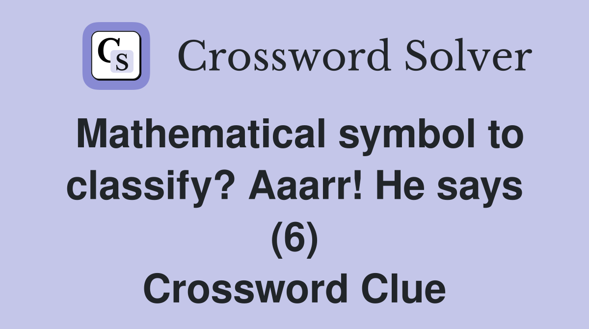 Mathematical symbol to classify? Aaarr! He says (6) Crossword Clue