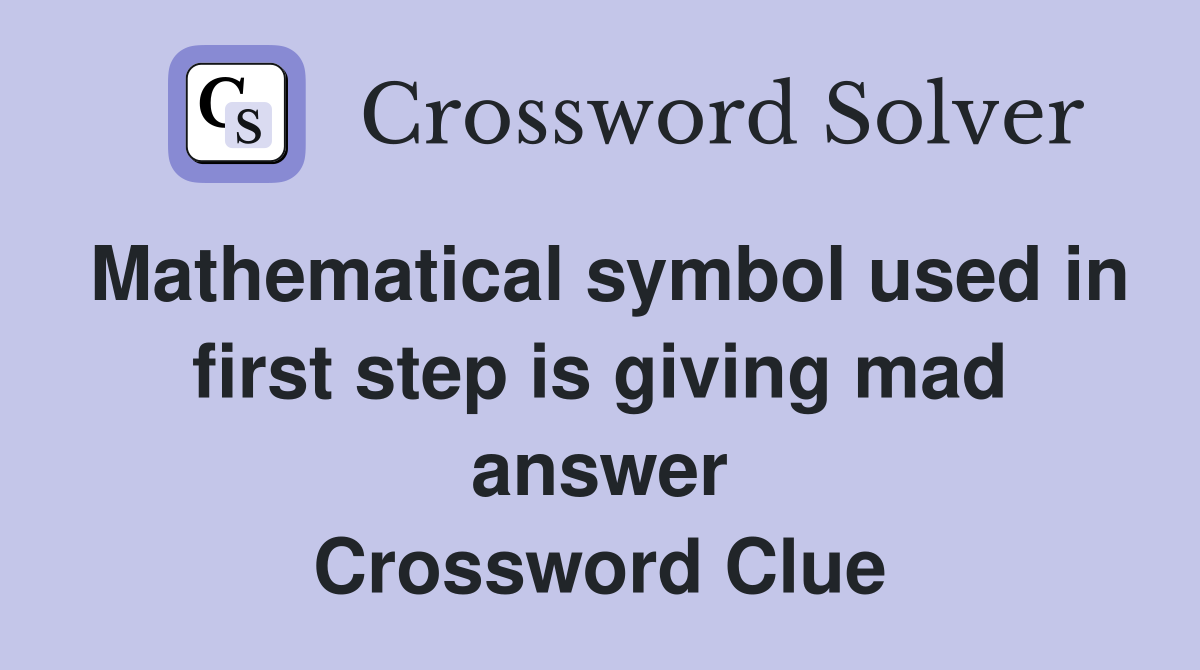 Mathematical symbol used in first step is giving mad answer Crossword Clue