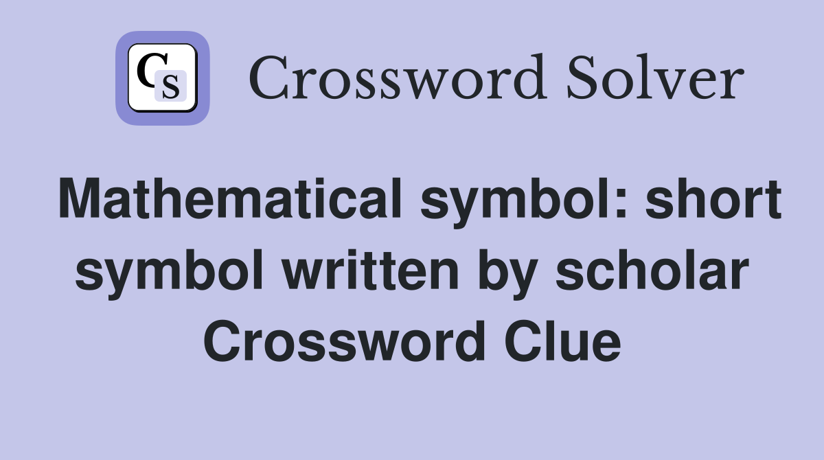 Mathematical symbol: short symbol written by scholar Crossword Clue