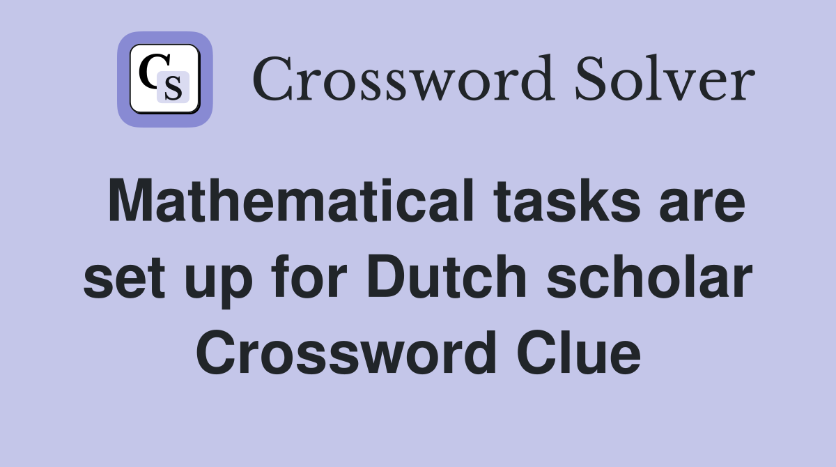 Mathematical tasks are set up for Dutch scholar Crossword Clue