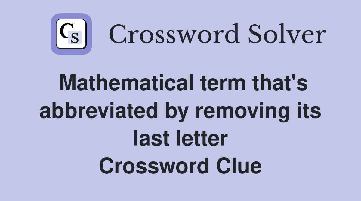 Mathematical term that's abbreviated by removing its last letter Crossword Clue