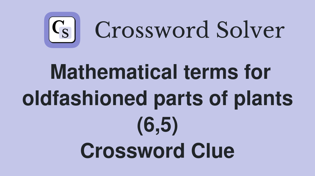Mathematical terms for oldfashioned parts of plants (6,5) Crossword Clue