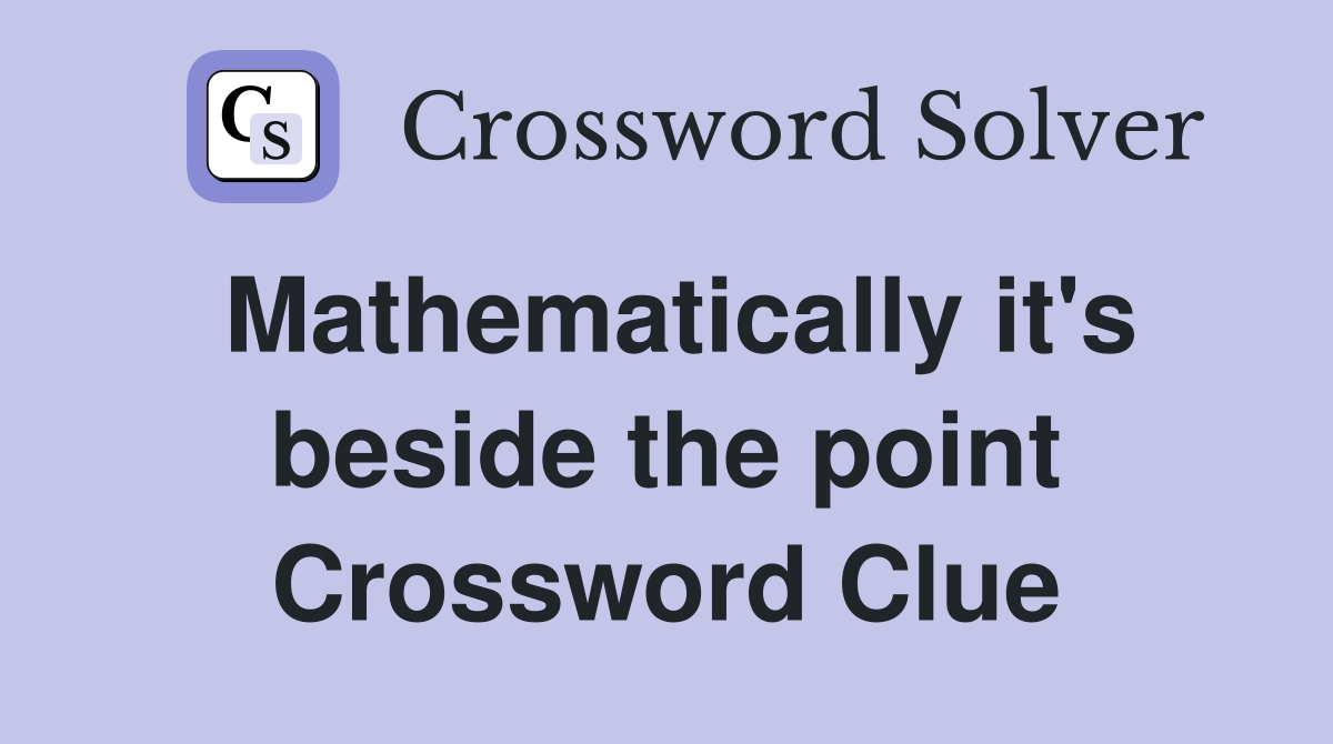 Mathematically it's beside the point Crossword Clue