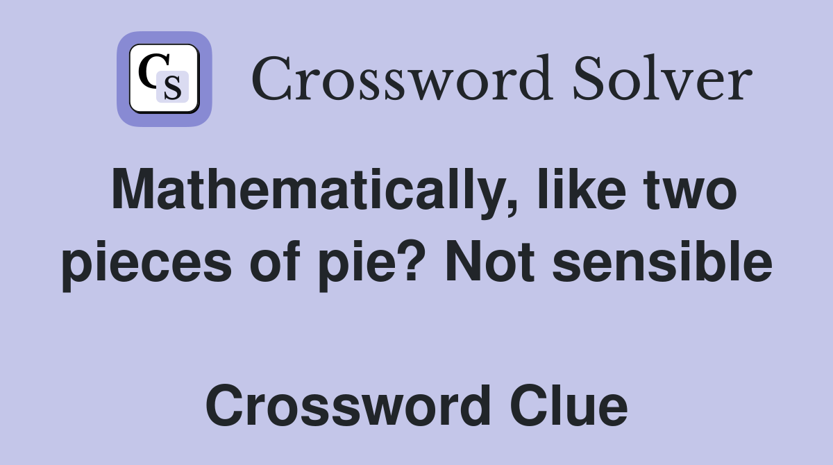 Mathematically, like two pieces of pie? Not sensible  Crossword Clue