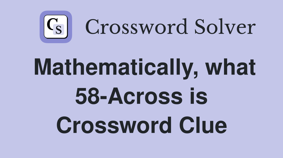 Mathematically, what 58-Across is Crossword Clue