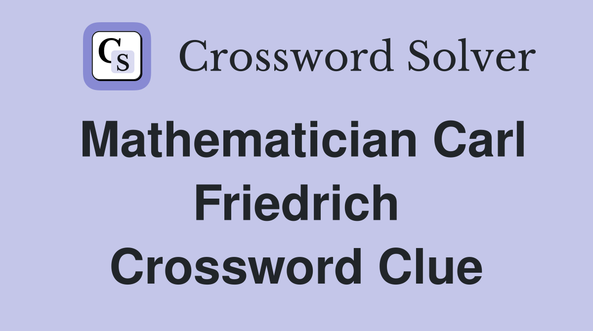 Mathematician Carl Friedrich Crossword Clue