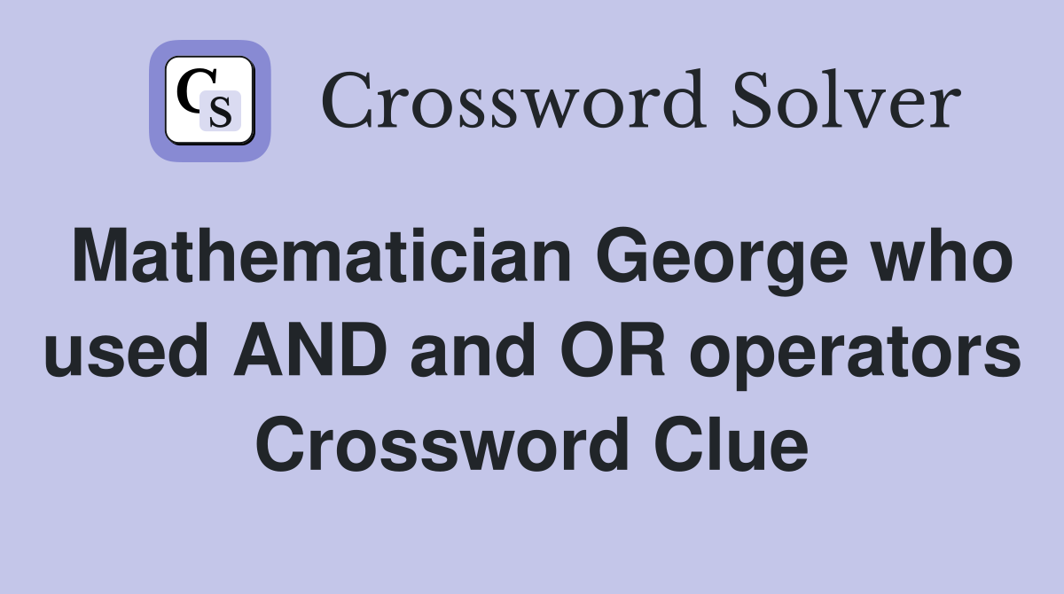 Mathematician George who used AND and OR operators Crossword Clue