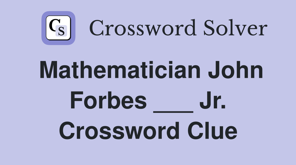 Mathematician John Forbes ___ Jr. Crossword Clue