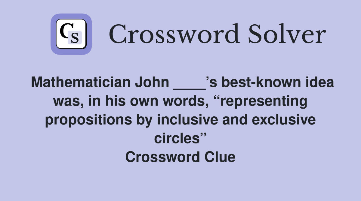 Mathematician John ____’s best-known idea was, in his own words, “representing propositions by inclusive and exclusive circles” Crossword Clue
