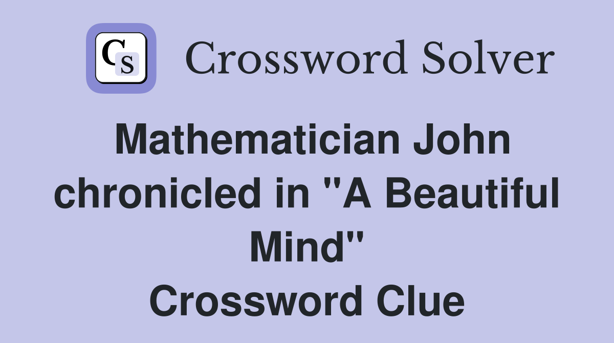 Mathematician John chronicled in "A Beautiful Mind" Crossword Clue
