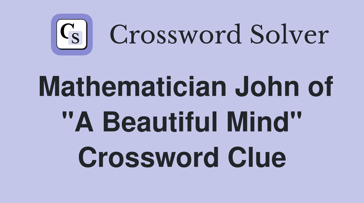 Mathematician John of "A Beautiful Mind" Crossword Clue