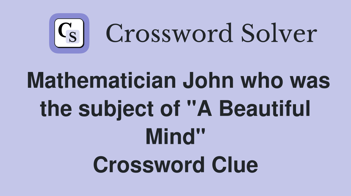 Mathematician John who was the subject of "A Beautiful Mind" Crossword Clue