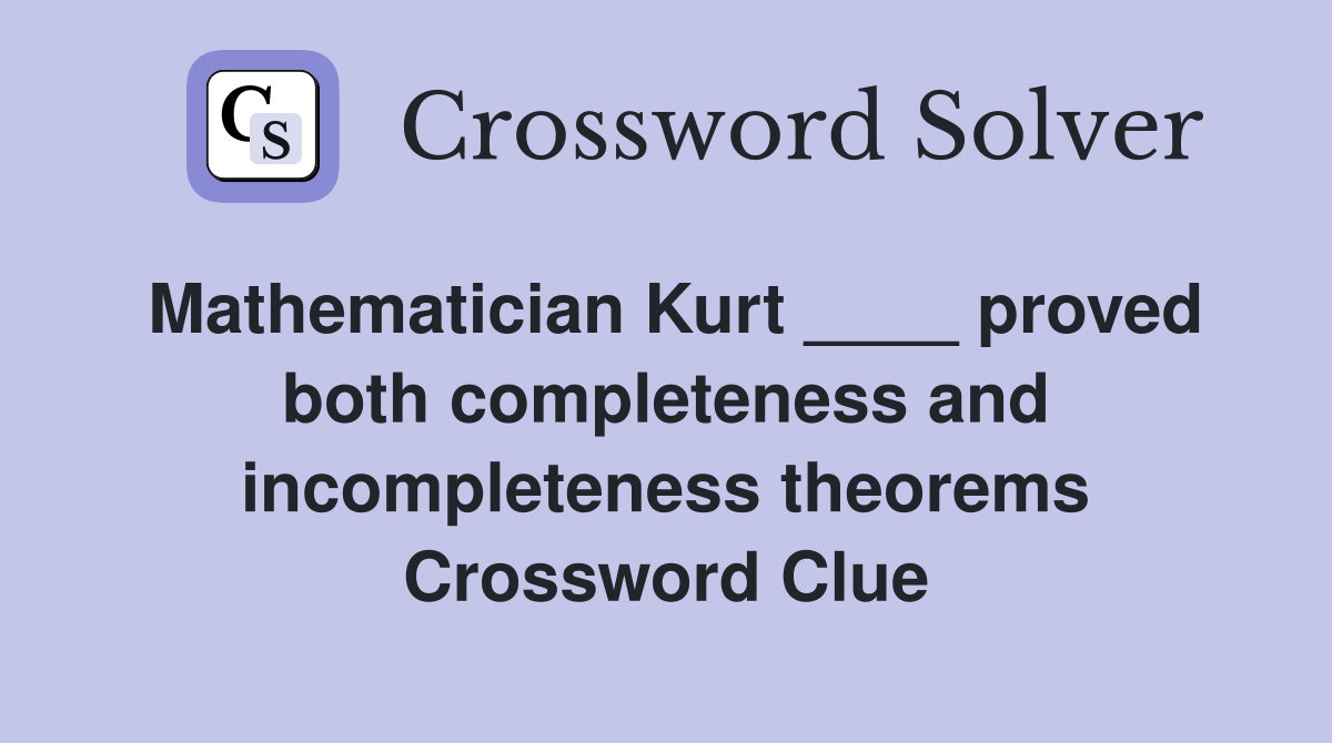 Mathematician Kurt ____ proved both completeness and incompleteness theorems Crossword Clue