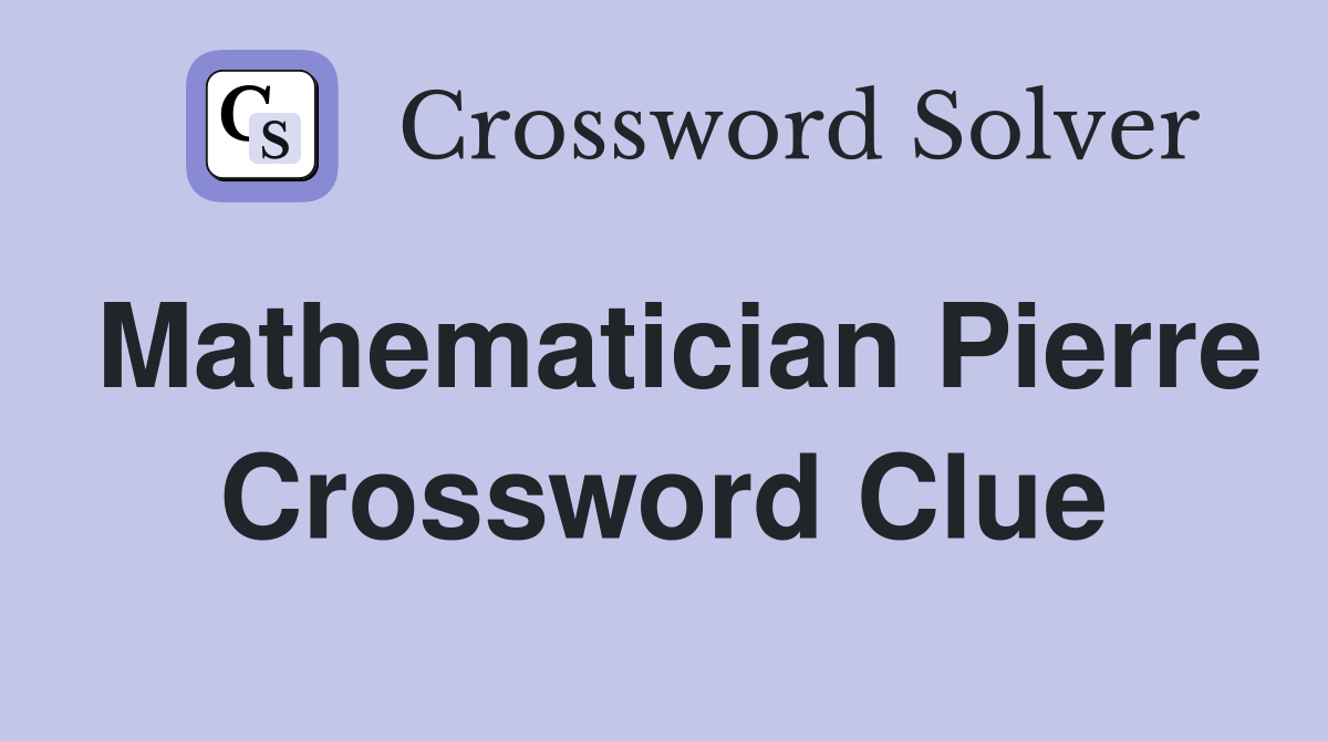 Mathematician Pierre Crossword Clue