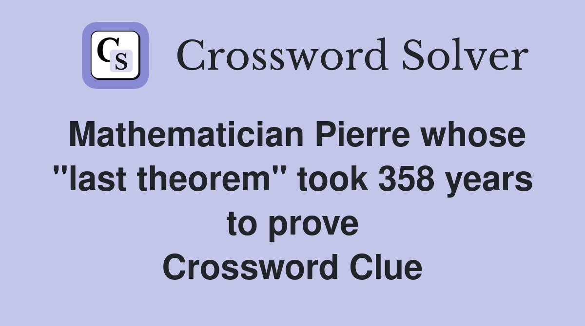 Mathematician Pierre whose "last theorem" took 358 years to prove Crossword Clue