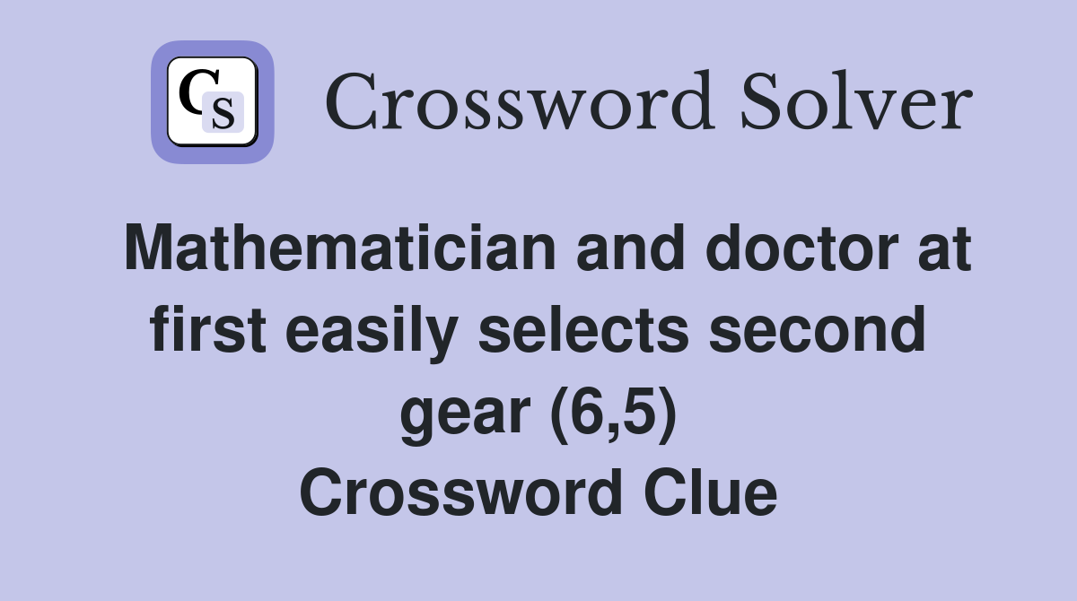 Mathematician and doctor at first easily selects second gear (6,5) Crossword Clue