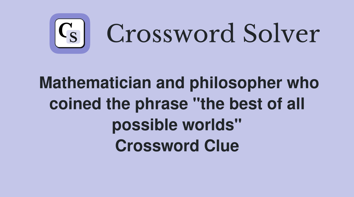 Mathematician and philosopher who coined the phrase "the best of all possible worlds" Crossword Clue