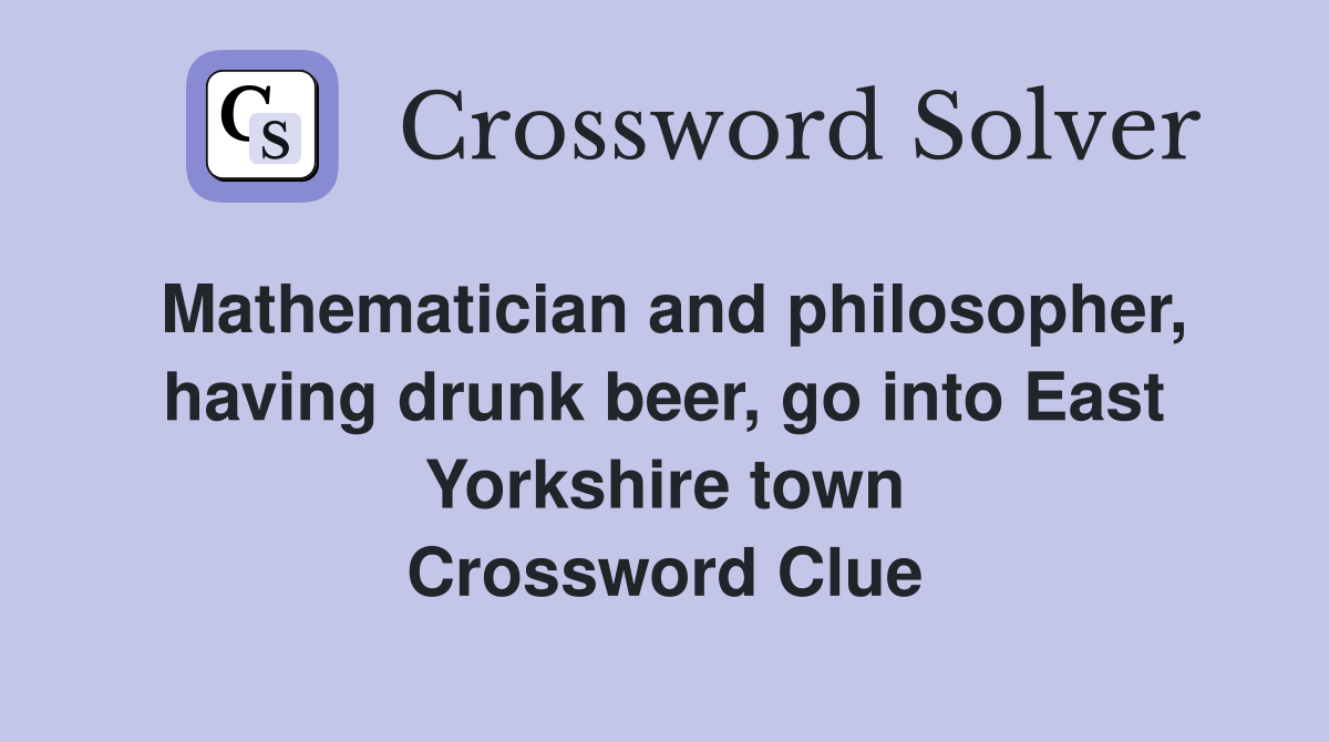 Mathematician and philosopher, having drunk beer, go into East Yorkshire town Crossword Clue
