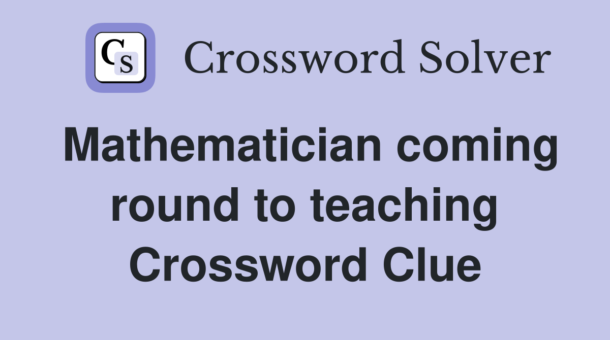 Mathematician coming round to teaching Crossword Clue