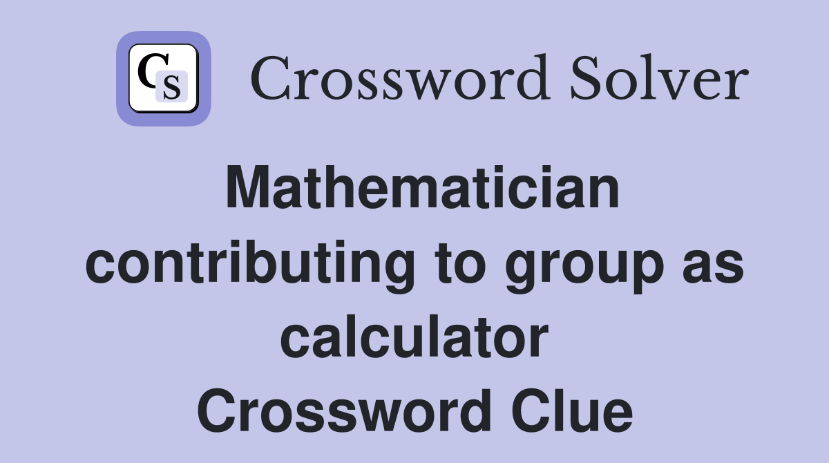 Mathematician contributing to group as calculator Crossword Clue